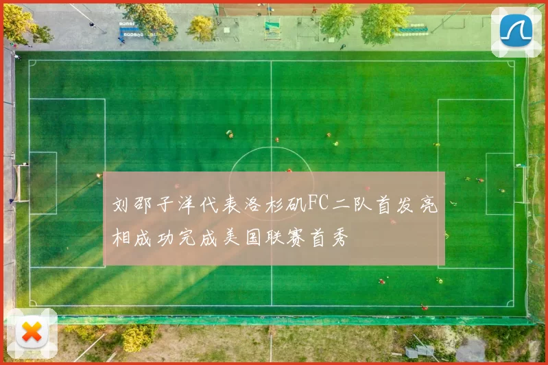 刘邵子洋代表洛杉矶FC二队首发亮相成功完成美国联赛首秀