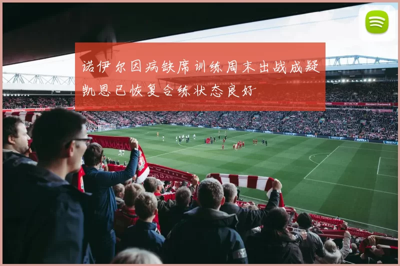 诺伊尔因病缺席训练周末出战成疑凯恩已恢复合练状态良好