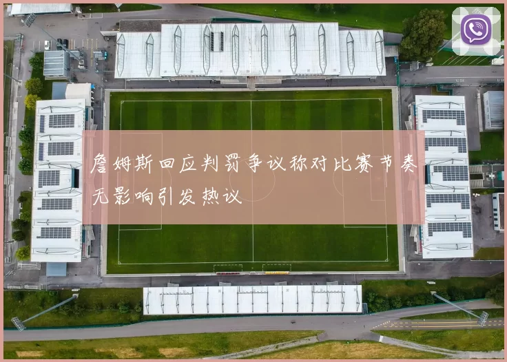 詹姆斯回应判罚争议称对比赛节奏无影响引发热议