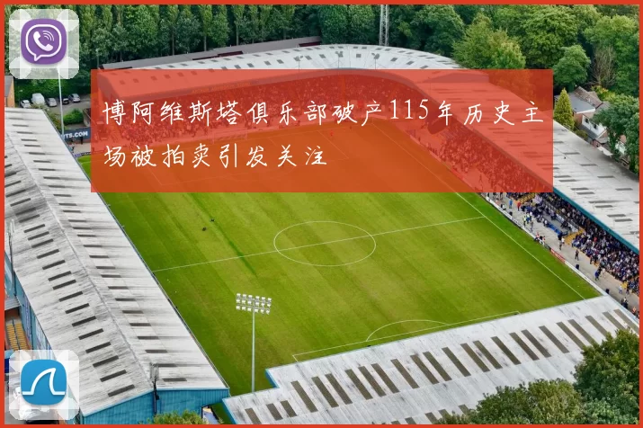 博阿维斯塔俱乐部破产115年历史主场被拍卖引发关注