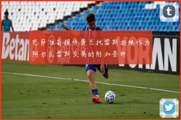 巴萨准备报价费兰托雷斯拒绝作为阿尔瓦雷斯交易的附加条件