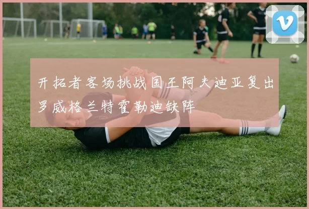开拓者客场挑战国王阿夫迪亚复出罗威格兰特霍勒迪缺阵