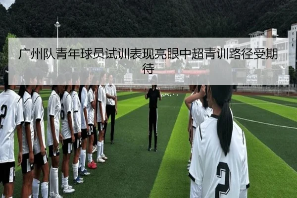 广州队青年球员试训表现亮眼中超青训路径受期待